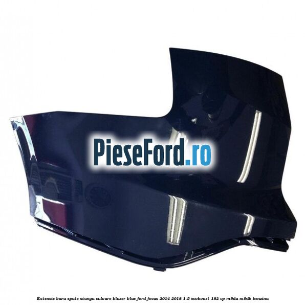 Extensie bara spate stanga culoare blazer blue Ford Focus 2014-2018 1.5 EcoBoost 182 cp M9DA, M9DB benzina