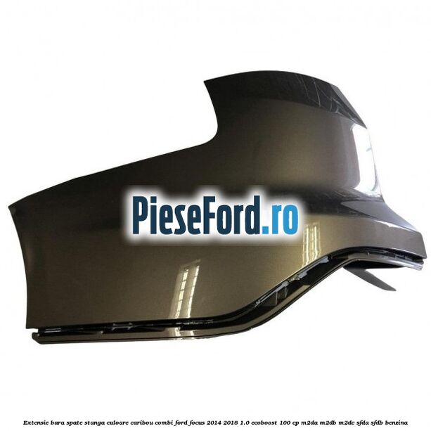 Extensie bara spate stanga culoare caribou combi Ford Focus 2014-2018 1.0 EcoBoost 100 cp M2DA, M2DB, M2DC, SFDA, SFDB benzina