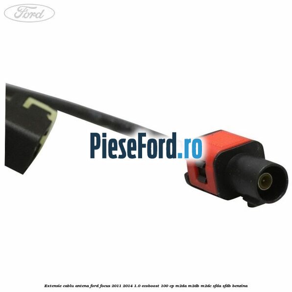 Extensie cablu antena Ford Focus 2011-2014 1.0 EcoBoost 100 cp M2DA, M2DB, M2DC, SFDA, SFDB benzina