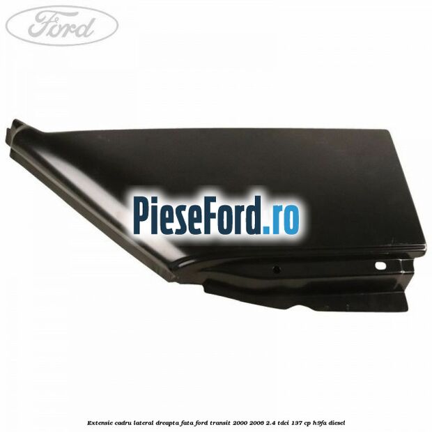 Extensie cadru lateral dreapta fata Ford Transit 2000-2006 2.4 TDCi 137 cp H9FA diesel