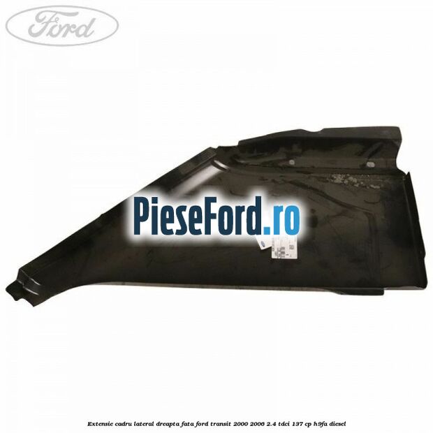 Extensie cadru lateral dreapta fata Ford Transit 2000-2006 2.4 TDCi 137 cp H9FA diesel