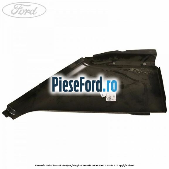 Extensie cadru lateral dreapta fata Ford Transit 2000-2006 2.4 TDE 115 cp FXFA diesel