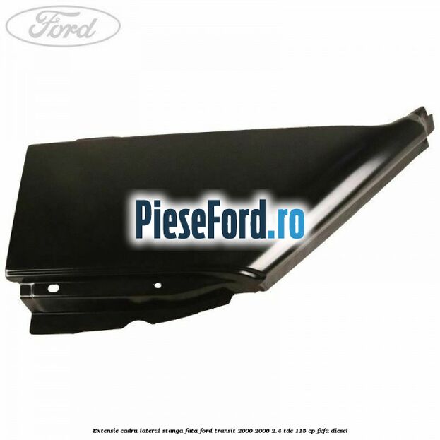 Extensie cadru lateral stanga fata Ford Transit 2000-2006 2.4 TDE 115 cp FXFA diesel