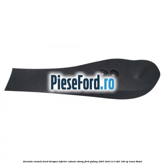 Extensie consola bord dreapta inferior culoare ebony Ford Galaxy 2007-2014 2.0 TDCi 163 cp TXWA diesel