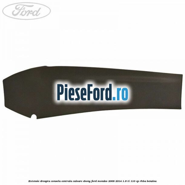 Extensie dreapta consola centrala culoare ebony Ford Mondeo 2008-2014 1.6 Ti 110 cp Extensie dreapta consola centrala culoare ebony Ford Mondeo 2008-2014 1.6 Ti 110 cp RHBA benzina