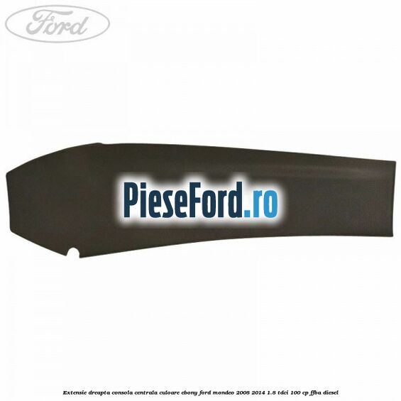 Extensie dreapta consola centrala culoare ebony Ford Mondeo 2008-2014 1.8 TDCi 100 cp FFBA diesel
