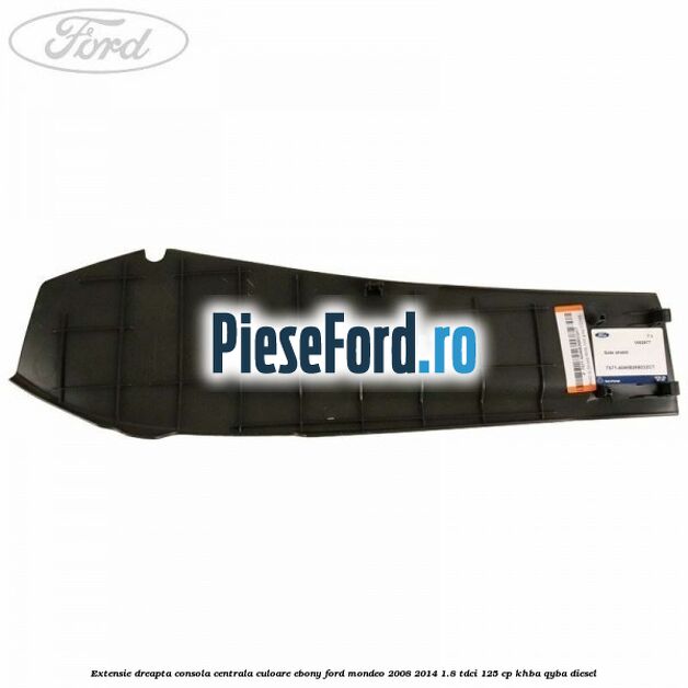 Extensie dreapta consola centrala culoare ebony Ford Mondeo 2008-2014 1.8 TDCi 125 cp KHBA, QYBA diesel