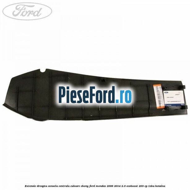 Extensie dreapta consola centrala culoare ebony Ford Mondeo 2008-2014 2.0 EcoBoost 203 cp TNBA benzina