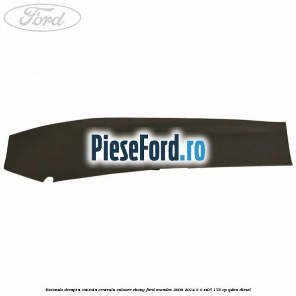Extensie dreapta consola centrala culoare ebony Ford Mondeo 2008-2014 2.2 TDCi 175 cp Q4BA diesel