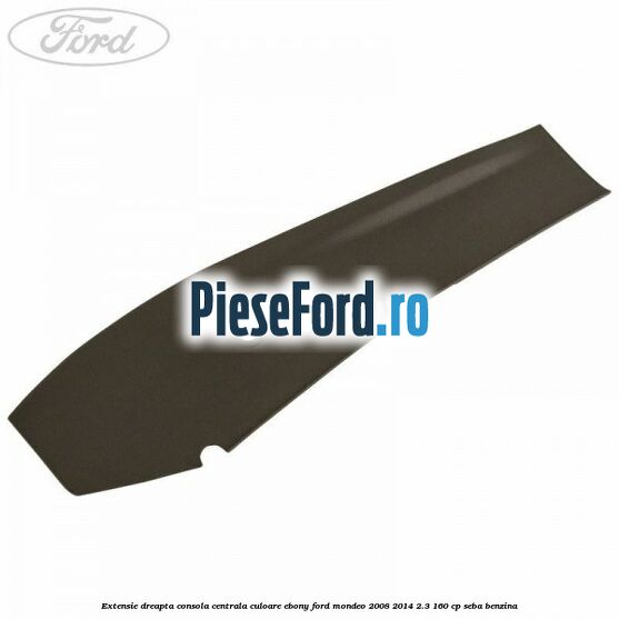 Extensie dreapta consola centrala culoare ebony Ford Mondeo 2008-2014 2.3 160 cp SEBA benzina