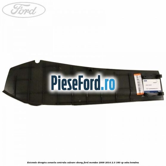 Extensie dreapta consola centrala culoare ebony Ford Mondeo 2008-2014 2.3 160 cp SEBA benzina