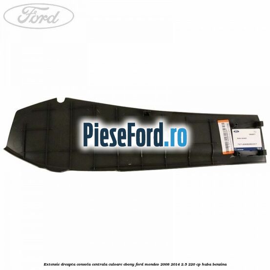 Extensie dreapta consola centrala culoare ebony Ford Mondeo 2008-2014 2.5 220 cp HUBA benzina
