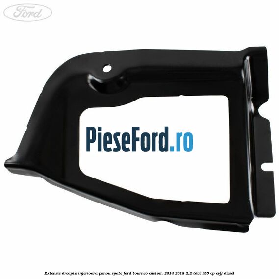 Extensie dreapta inferioara panou spate Ford Tourneo Custom 2014-2018 2.2 TDCi 155 cp CVFF diesel