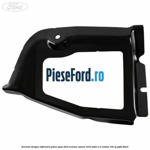 Extensie dreapta inferioara panou spate Ford Tourneo Custom 2019-2023 2.0 EcoBlue 150 cp P0FA diesel