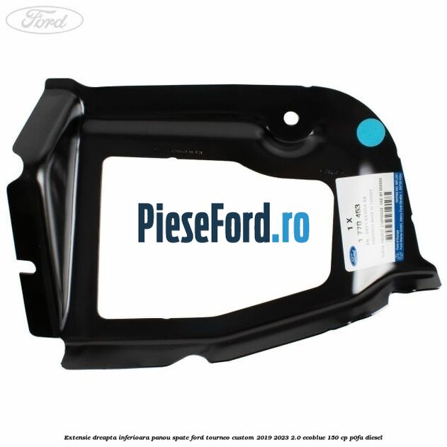 Extensie dreapta inferioara panou spate Ford Tourneo Custom 2019-2023 2.0 EcoBlue 150 cp P0FA diesel