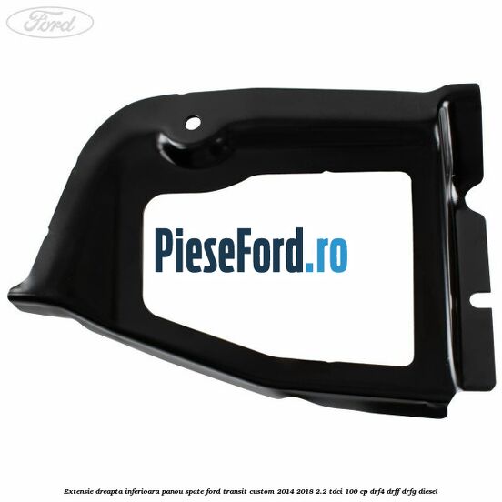Extensie dreapta inferioara panou spate Ford Transit Custom 2014-2018 2.2 TDCi 100 cp DRF4, DRFF, DRFG diesel