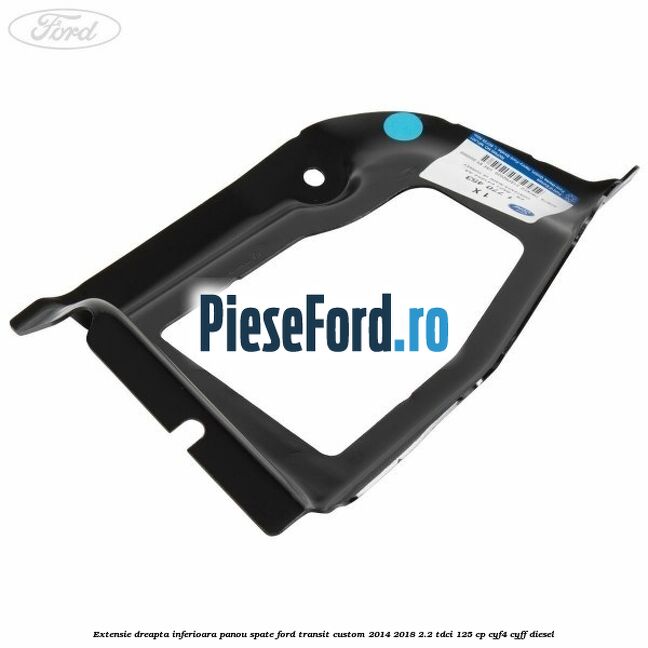Extensie dreapta inferioara panou spate Ford Transit Custom 2014-2018 2.2 TDCi 125 cp Extensie dreapta inferioara panou spate Ford Transit Custom 2014-2018 2.2 TDCi 125 cp CYF4, CYFF diesel