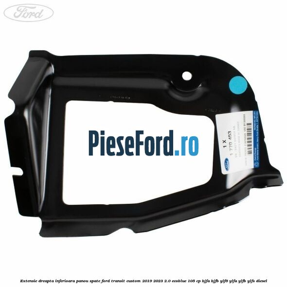 Extensie dreapta inferioara panou spate Ford Transit Custom 2019-2023 2.0 EcoBlue 105 cp BJFA, BJFB, YLF6, YLFA, YLFB, YLFS diesel