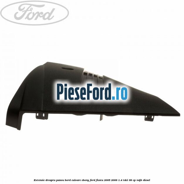 Extensie dreapta panou bord culoare ebony Ford Fiesta 2005-2008 1.4 TDCi 68 cp N4JB diesel