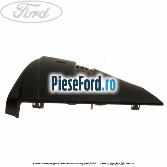 Extensie dreapta panou bord culoare ebony Ford Fusion 1.6 100 cp Extensie dreapta panou bord culoare ebony Ford Fusion 1.6 100 cp FYJA, FYJB, FYJC benzina