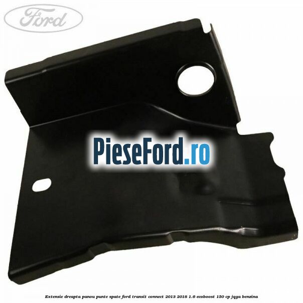 Extensie dreapta panou punte spate Ford Transit Connect 2013-2018 1.6 EcoBoost 150 cp Extensie dreapta panou punte spate Ford Transit Connect 2013-2018 1.6 EcoBoost 150 cp JQGA benzina