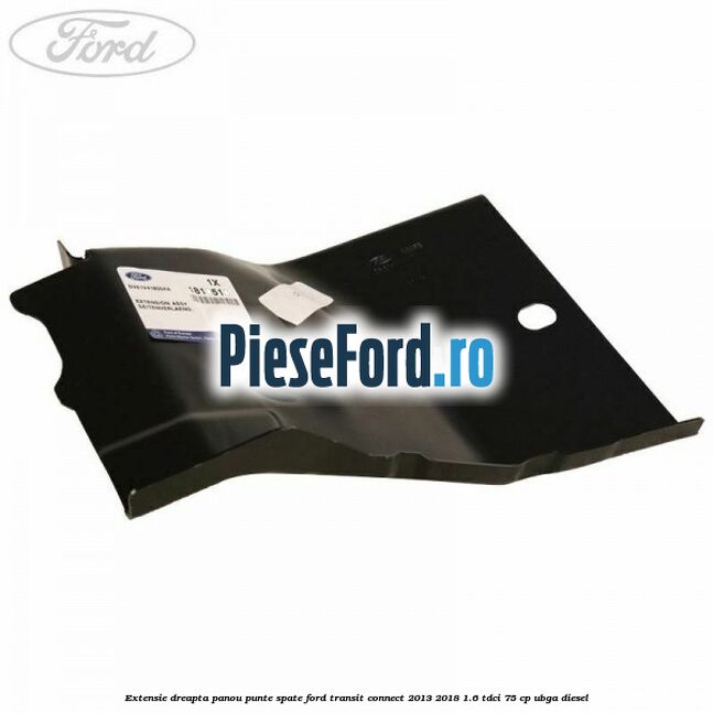 Extensie dreapta panou punte spate Ford Transit Connect 2013-2018 1.6 TDCi 75 cp UBGA diesel