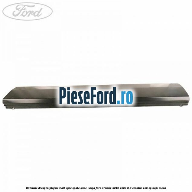 Extensie dreapta plafon inalt spre spate serie lunga Ford Transit 2019-2023 2.0 EcoBlue 185 cp BCFB diesel