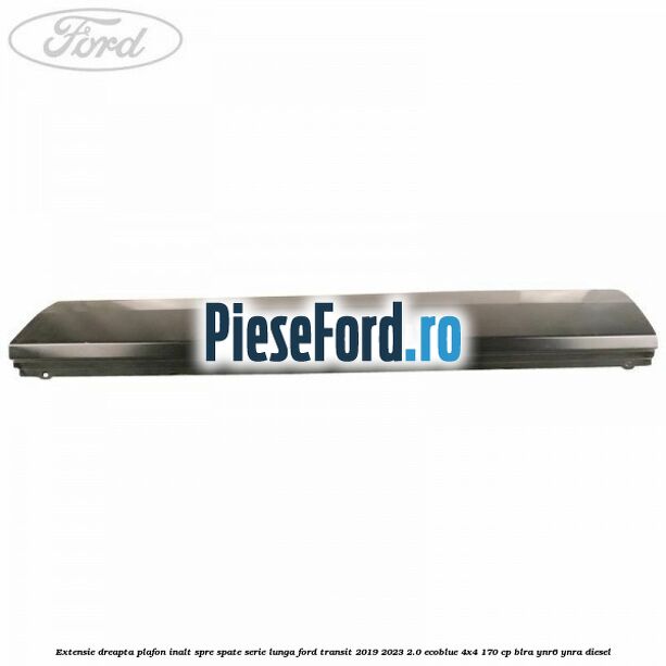 Extensie dreapta plafon inalt spre spate serie lunga Ford Transit 2019-2023 2.0 EcoBlue 4x4 170 cp Extensie dreapta plafon inalt spre spate serie lunga Ford Transit 2019-2023 2.0 EcoBlue 4x4 170 cp BLRA, YNR6, YNRA diesel
