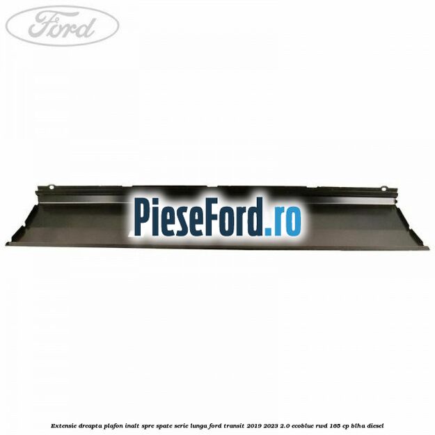 Extensie dreapta plafon inalt spre spate serie lunga Ford Transit 2019-2023 2.0 EcoBlue RWD 165 cp BLHA diesel