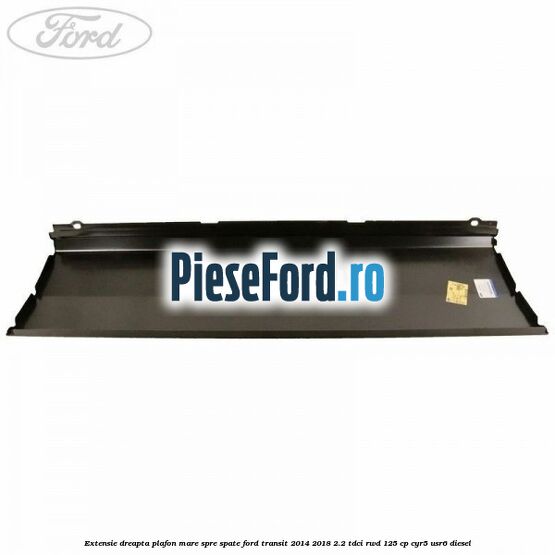 Extensie dreapta plafon mare spre spate Ford Transit 2014-2018 2.2 TDCi RWD 125 cp CYR5, USR6 diesel
