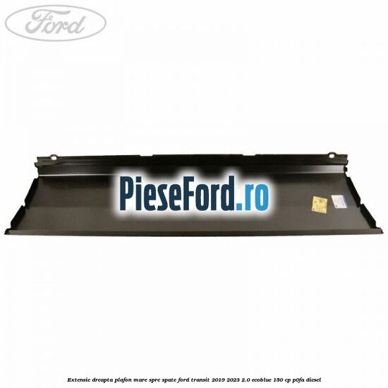 Extensie dreapta plafon mare spre spate Ford Transit 2019-2023 2.0 EcoBlue 150 cp P0FA diesel
