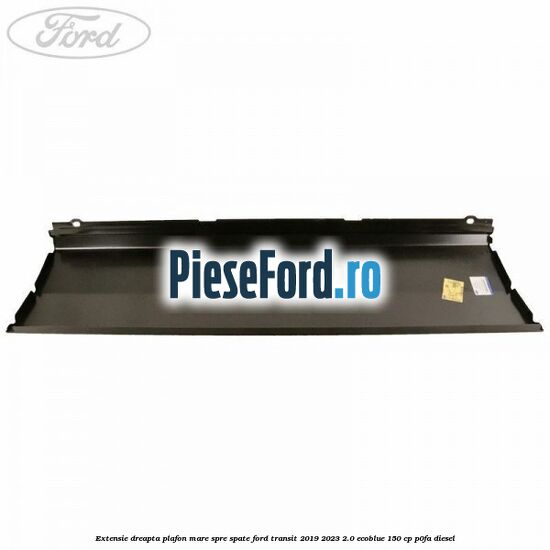 Extensie dreapta plafon mare spre spate Ford Transit 2019-2023 2.0 EcoBlue 150 cp P0FA diesel