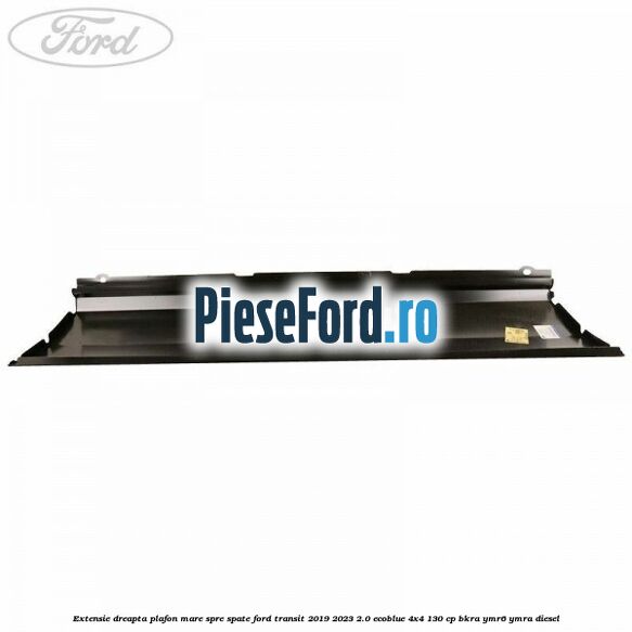 Extensie dreapta plafon mare spre spate Ford Transit 2019-2023 2.0 EcoBlue 4x4 130 cp BKRA, YMR6, YMRA diesel