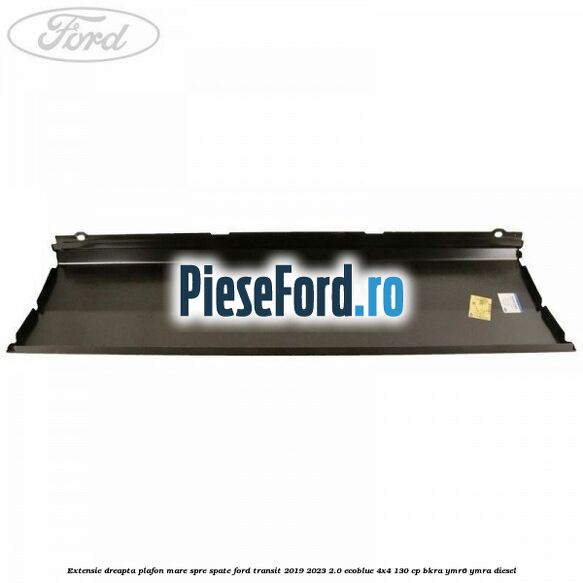 Extensie dreapta plafon mare spre spate Ford Transit 2019-2023 2.0 EcoBlue 4x4 130 cp BKRA, YMR6, YMRA diesel