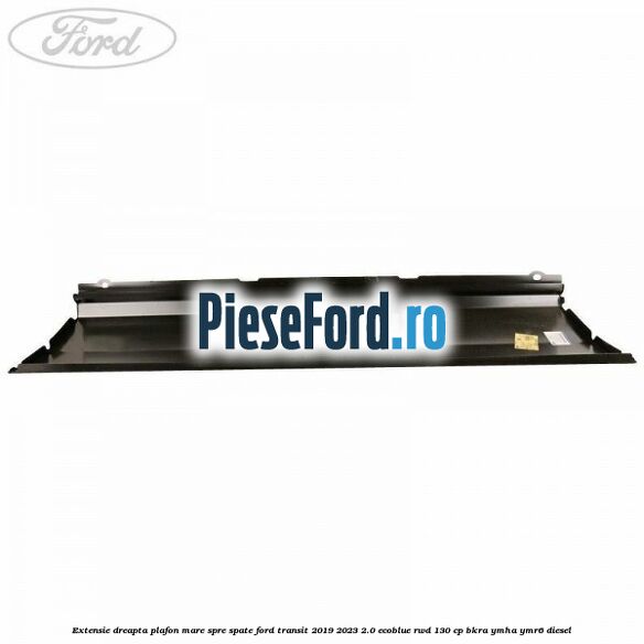 Extensie dreapta plafon mare spre spate Ford Transit 2019-2023 2.0 EcoBlue RWD 130 cp BKRA, YMHA, YMR6 diesel