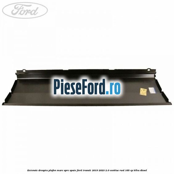 Extensie dreapta plafon mare spre spate Ford Transit 2019-2023 2.0 EcoBlue RWD 165 cp BLHA diesel