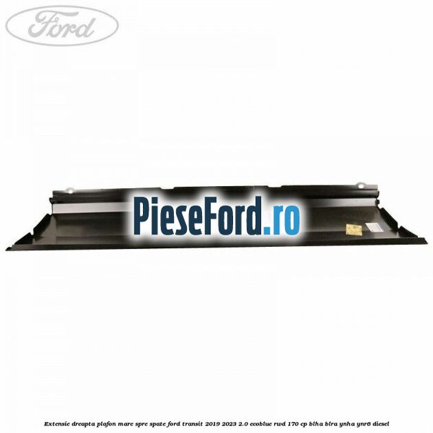 Extensie dreapta plafon mare spre spate Ford Transit 2019-2023 2.0 EcoBlue RWD 170 cp BLHA, BLRA, YNHA, YNR6 diesel