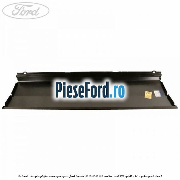 Extensie dreapta plafon mare spre spate Ford Transit 2019-2023 2.0 EcoBlue RWD 170 cp BLHA, BLRA, YNHA, YNR6 diesel