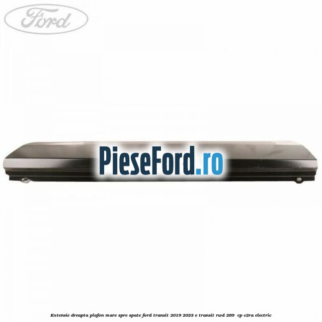 Extensie dreapta plafon mare spre spate Ford Transit 2019-2023 E-TRANSIT RWD 269  cp C2RA electric