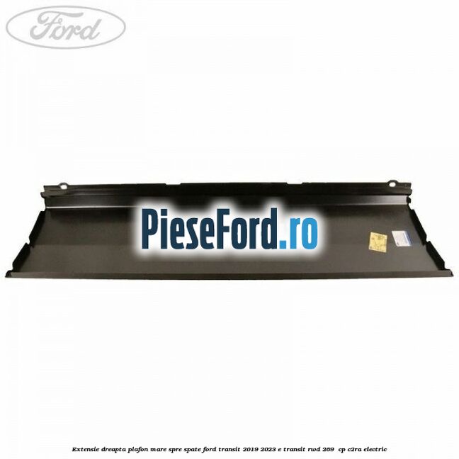 Extensie dreapta plafon mare spre spate Ford Transit 2019-2023 E-TRANSIT RWD 269  cp C2RA electric