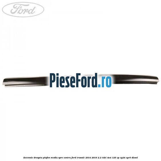 Extensie dreapta plafon mediu spre centru Ford Transit 2014-2018 2.2 TDCi 4x4 125 cp CY24, CYR5 diesel