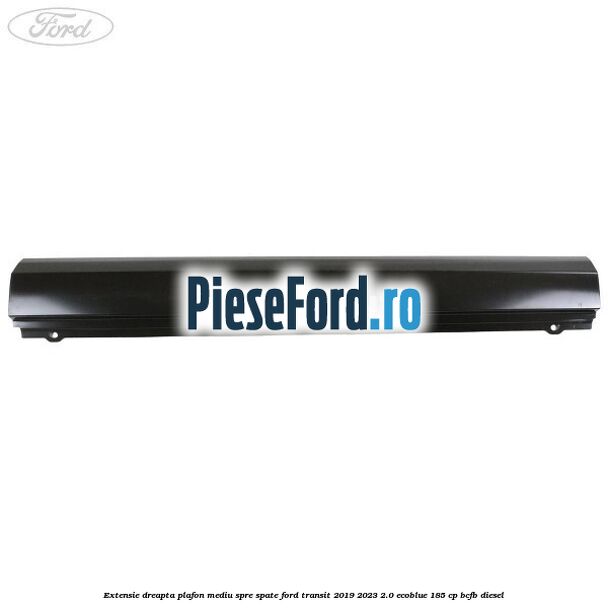 Extensie dreapta plafon mediu spre spate Ford Transit 2019-2023 2.0 EcoBlue 185 cp BCFB diesel