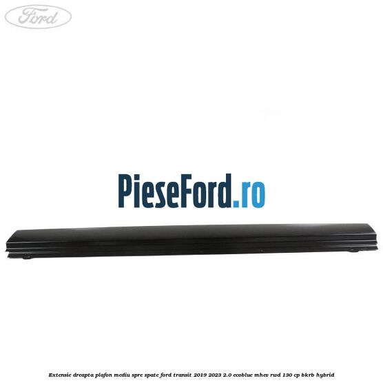 Extensie dreapta plafon mediu spre spate Ford Transit 2019-2023 2.0 EcoBlue mHEV RWD 130 cp BKRB Hybrid