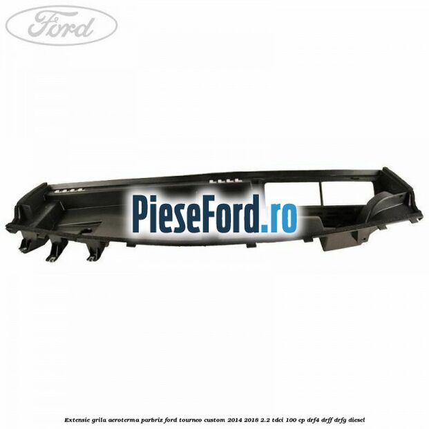 Extensie grila aeroterma parbriz Ford Tourneo Custom 2014-2018 2.2 TDCi 100 cp Extensie grila aeroterma parbriz Ford Tourneo Custom 2014-2018 2.2 TDCi 100 cp DRF4, DRFF, DRFG diesel