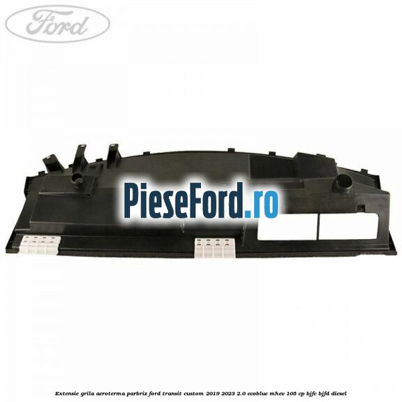 Extensie grila aeroterma parbriz Ford Transit Custom 2019-2023 2.0 EcoBlue mHEV 105 cp BJFC, BJFD diesel
