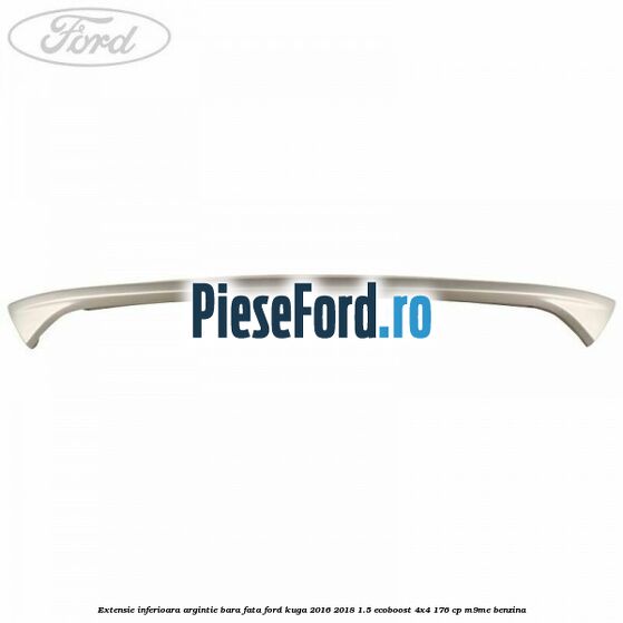 Extensie inferioara argintie bara fata Ford Kuga 2016-2018 1.5 EcoBoost 4x4 176 cp M9ME benzina