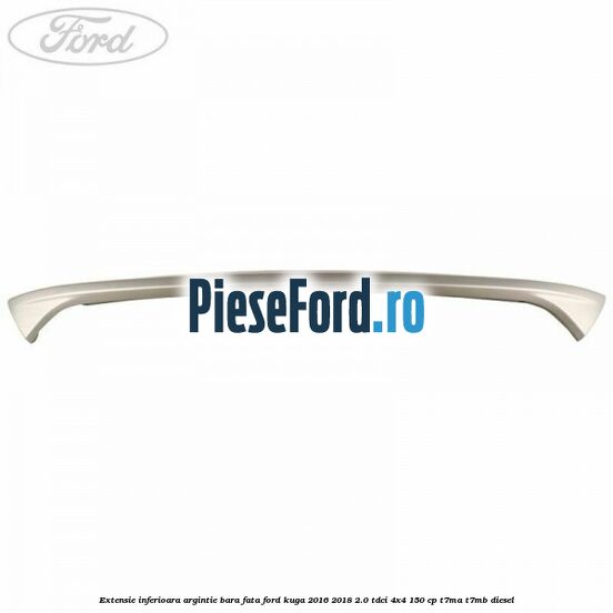 Extensie inferioara argintie bara fata Ford Kuga 2016-2018 2.0 TDCi 4x4 150 cp T7MA, T7MB diesel
