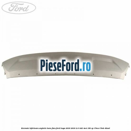 Extensie inferioara argintie bara fata Ford Kuga 2016-2018 2.0 TDCi 4x4 150 cp T7MA, T7MB diesel