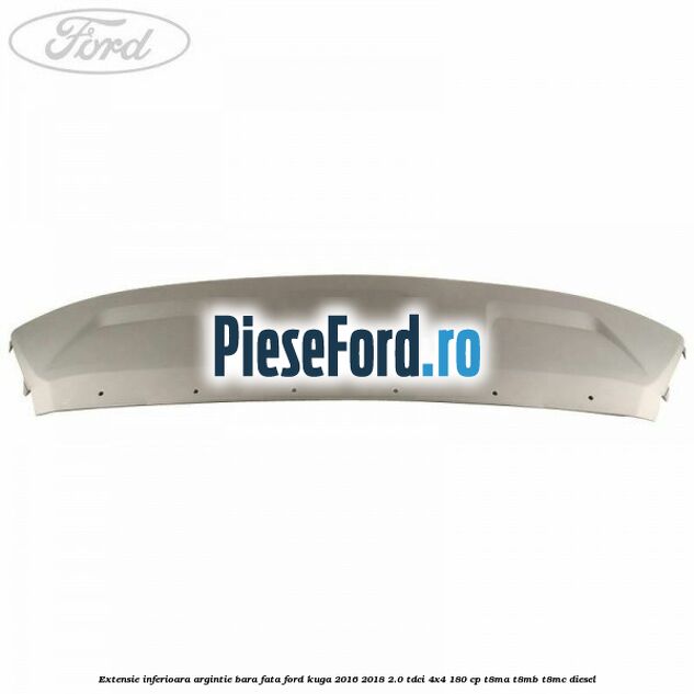 Extensie inferioara argintie bara fata Ford Kuga 2016-2018 2.0 TDCi 4x4 180 cp Extensie inferioara argintie bara fata Ford Kuga 2016-2018 2.0 TDCi 4x4 180 cp T8MA, T8MB, T8MC diesel