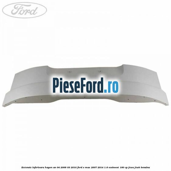 Extensie inferioara hayon an 04/2006-03/2010 Ford S-Max 2007-2014 1.6 EcoBoost 160 cp JTWA, JTWB benzina